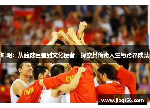 姚明：从篮球巨星到文化使者，探索其传奇人生与跨界成就