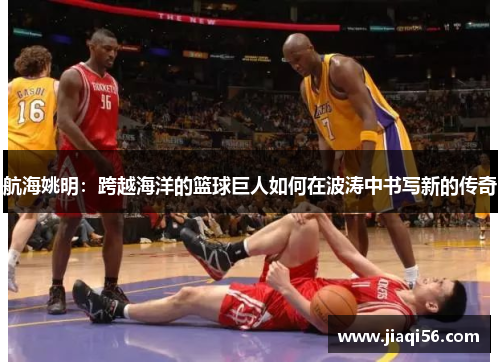 航海姚明：跨越海洋的篮球巨人如何在波涛中书写新的传奇