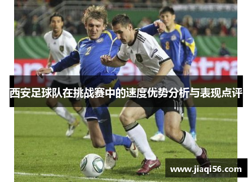 西安足球队在挑战赛中的速度优势分析与表现点评